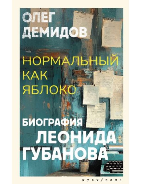 Нормальный как яблоко. Биография Леонида Губанова: историческое исследование