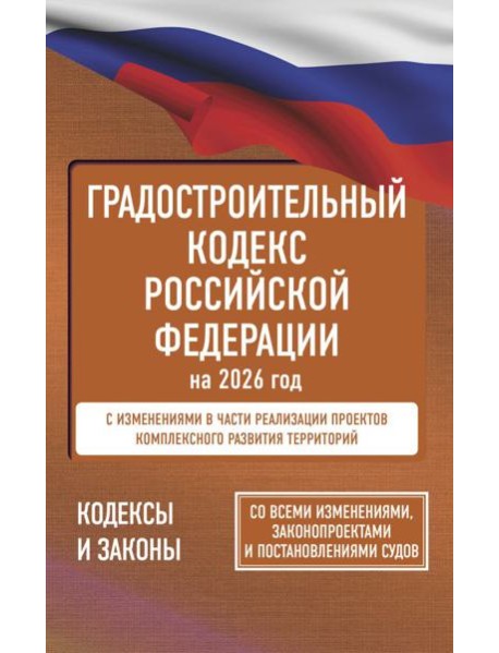 Градостроительный кодекс Российской Федерации на 2026 год. Со всеми изменениями, законопроектами и постановлениями судов