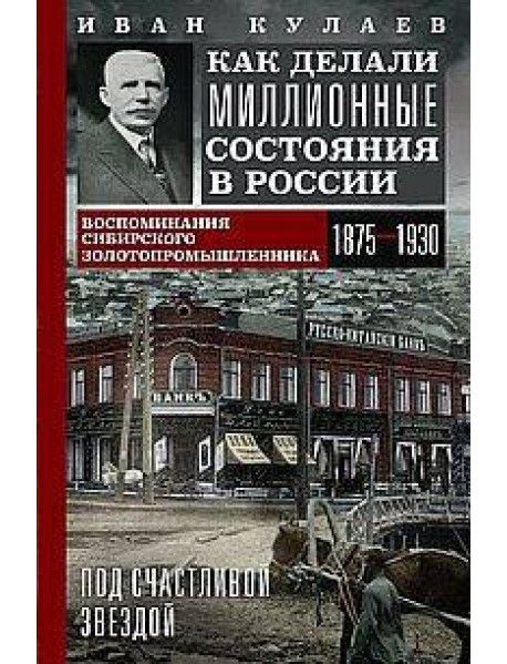 Под счастливой звездой. Как делали миллионные состояния в России. Воспоминания сибирского золотопром