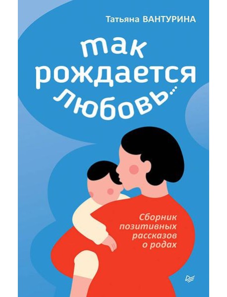 Так рождается любовь... Сборник позитивных рассказов о родах