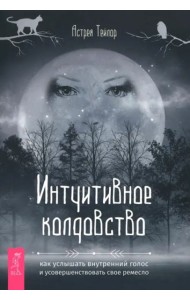 Интуитивное колдовство: как услышать внутренний голос и усовершенствовать свое ремесл (6494)