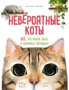 Невероятные коты. Всё, что нужно знать о любимых питомцах