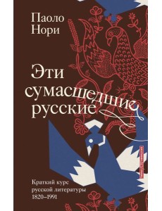Эти сумасшедшие русские. Краткий курс русской литературы 1820-1991