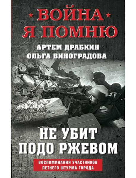 Не убит подо Ржевом. Воспоминания участников летнего штурма города.