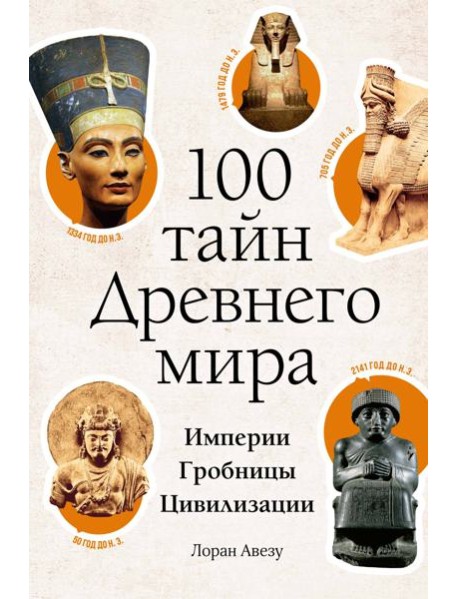 100 тайн Древнего мира. Империи. Гробницы. Цивилизации