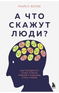 А что скажут люди? Как преодолеть страх чужого мнения и наконец стать собой