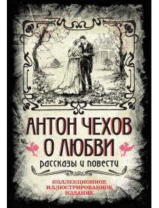 Антон Чехов. О любви. Рассказы и повести. Коллекционное иллюстрированное издание