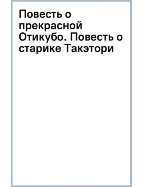 Повесть о прекрасной Отикубо. Повесть о старике Такэтори. Старинные японские повести