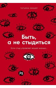 Быть, а не стыдиться: Если стыд управляет вашей жизнью...