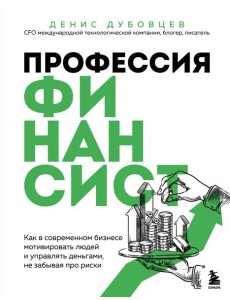 Профессия финансист. Как в современном бизнесе мотивировать людей и управлять деньгами, не забывая про риски