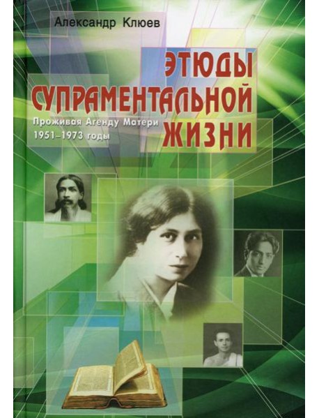 Этюды супраментальной жизни. Проживая Агенду Матери. 1951-1973 годы. 2-е изд
