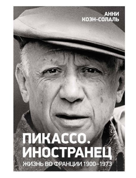 Пикассо. Иностранец. Жизнь во Франции 1900–1973