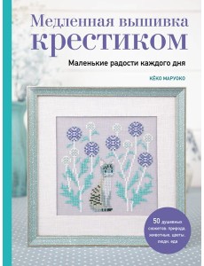 Медленная вышивка крестиком. Маленькие радости каждого дня