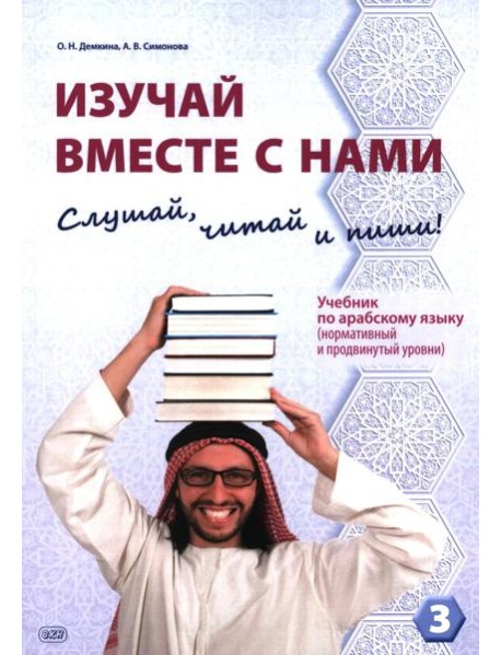 Изучай вместе с нами (Слушай, читай и пиши!): учебник по арабскому языку (нормативный и продвинутый уровни). В 4 ч. Ч. 3