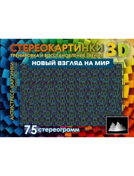 Новый взгляд на мир. 75 стереограмм. Тренировка и восстановление зрения
