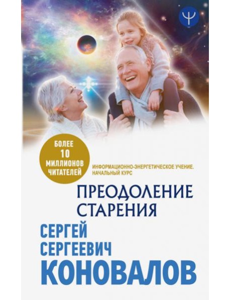 Преодоление старения. Информационно-энергетическое Учение. Начальный курс