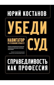 Убеди суд! Навигатор по уголовному процессу. 2-е изд