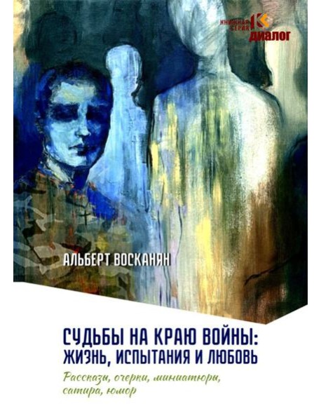 Судьбы на краю войны: жизнь, испытания и любовь: рассказы, очерки, миниатюры, сатира, юмор