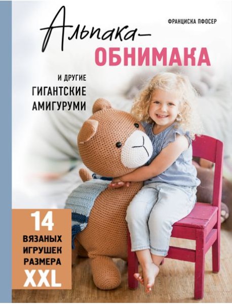 Альпака-обнимака и другие гигантские амигуруми. 14 вязаных игрушек размера XXL