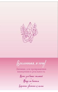 Вселенная, я хочу! Дневник для превращения намерения в реальность