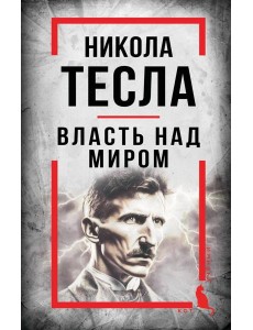 Никола Тесла. Власть над миром