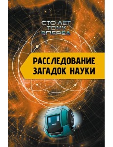 Расследование загадок науки: Сто лет тому вперёд Расследование загадок науки: Сто лет тому вперёд