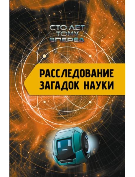 Расследование загадок науки: Сто лет тому вперёд