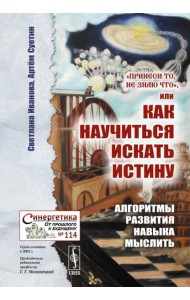 Принеси то, не знаю что, или Как научиться искать истину: Алгоритмы развития навыка мыслить