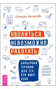 Уволиться невозможно работать. Карьерная терапия для тех, кто ищет себя (6018)