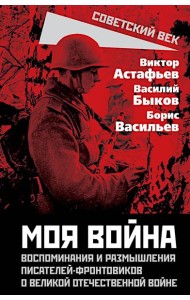 Моя война. Воспоминания и размышления писателей-фронтовиков о Великой Отечественной войне