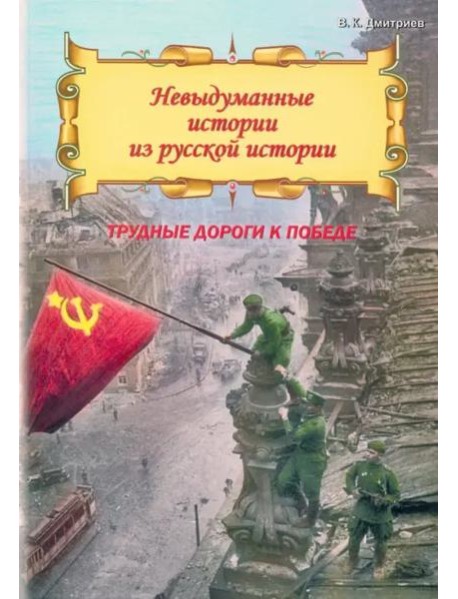 Невыдуманные истории из русской истории. Трудные дороги к победе