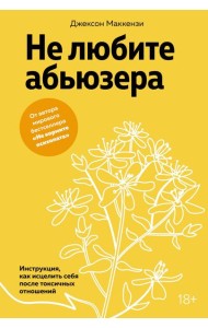 Не любите абьюзера: Инструкция, как исцелить себя после токсичных отношений