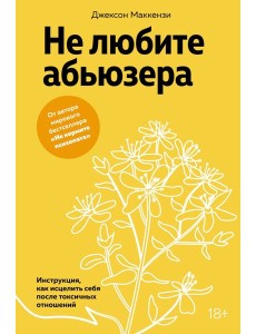 Не любите абьюзера: Инструкция, как исцелить себя после токсичных отношений