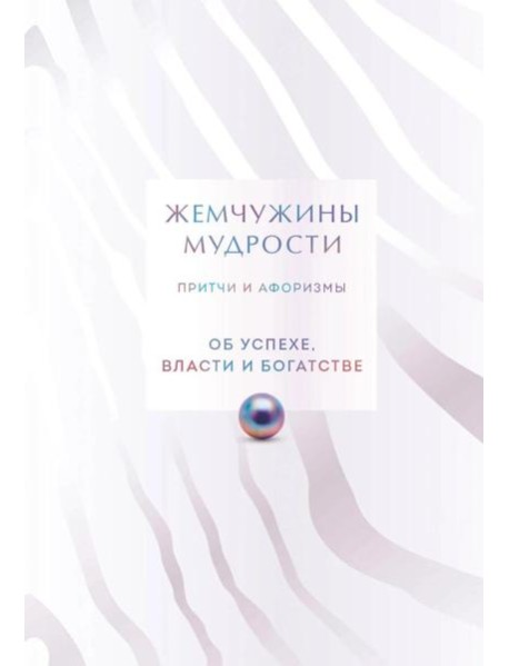 Жемчужины мудрости. Об успехе, власти и богатстве. Притчи и афоризмы (Коллекционное издание)