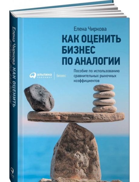 Как оценить бизнес по аналогии: Пособие по использованию сравнительных рыночных коэффициентов