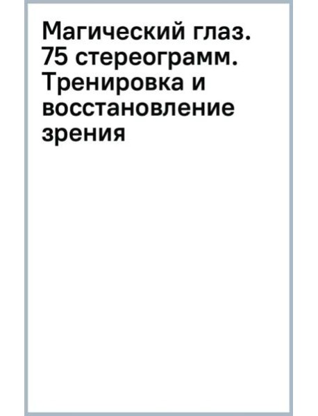 Магический глаз. 75 стереограмм. Тренировка и восстановление зрения