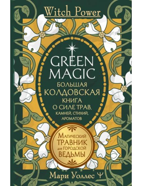 Green Magic. Большая колдовская книга о силе трав, камней, стихий, ароматов