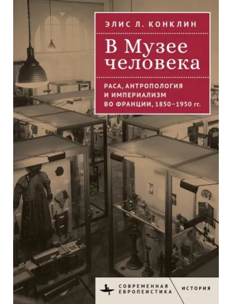 В музее человека.Раса,антропология и империализм во Франции,1850-1950 гг.