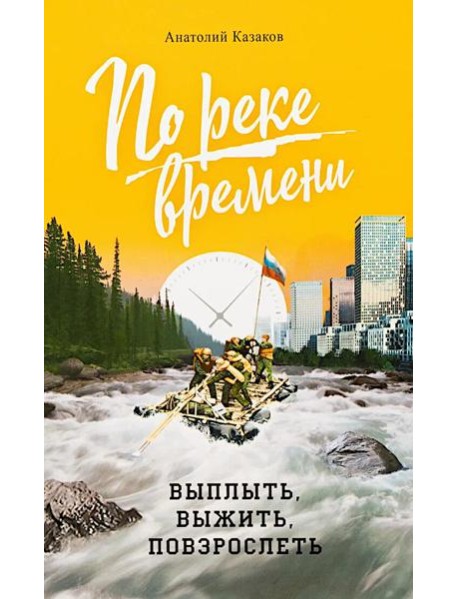 По реке времени. Выплыть, выжить, повзрослеть. 2-е изд., перераб. и доп