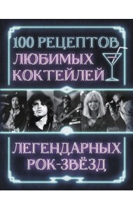 100 рецептов любимых коктейлей легендарных рок-звезд