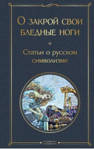 О закрой свои бледные ноги. Статьи о русском символизме