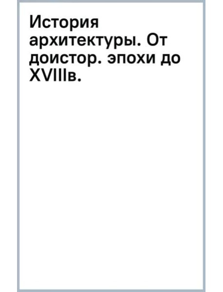 История архитектуры. От доисторической эпохи до XVIII века