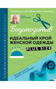 БОДИПОЗИТИВ. Идеальный крой женской одежды Plus Size. Полный курс по работе с выкройкам