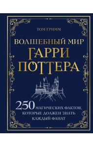 Волшебный мир Гарри Поттера. 250 магических фактов, которые должен знать каждый фанат