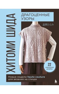Драгоценные узоры Хитоми Шида. Новые модели haute couture для вязания на спицах. 22 уникальных дизайна