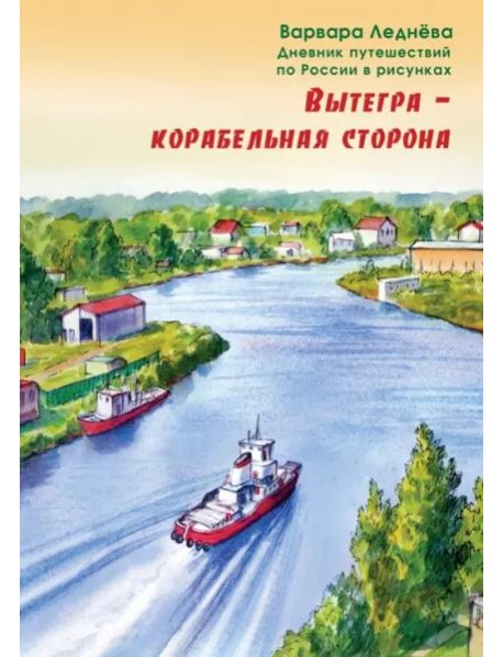 Вытегра - корабельная сторона. Дневник путешествий по России в рисунках