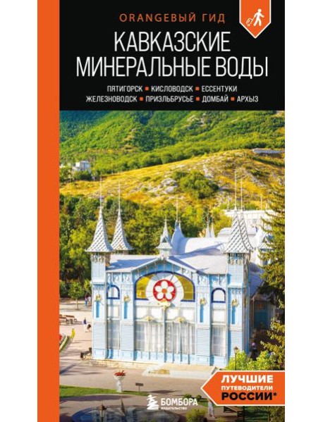 Кавказские Минеральные воды: Пятигорск, Кисловодск, Ессентуки, Железноводск, Приэльбрусье, Домбай, Архыз: путеводитель