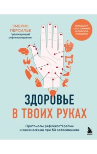 Здоровье в твоих руках. Протоколы рефлексотерапии и самомассажа при 50 заболеваниях