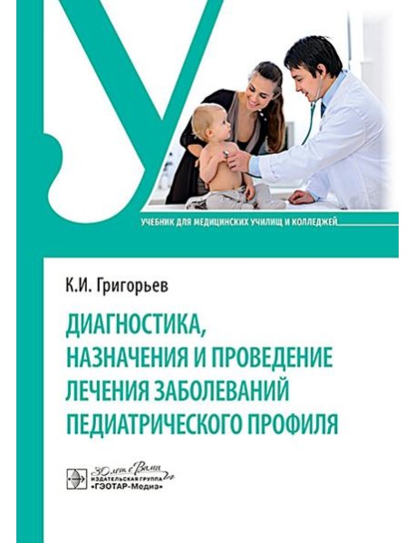 Диагностика, назначения и проведение лечения заболеваний педиатрического профиля : Учебник