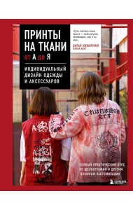 Принты на ткани от А до Я. Индивидуальный дизайн одежды и аксессуаров. Полный практический курс по шелкографии и другим техникам кастомизации